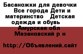 Басаножки для девочки - Все города Дети и материнство » Детская одежда и обувь   . Амурская обл.,Мазановский р-н